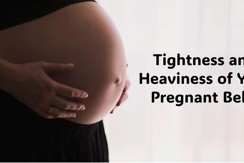 Understanding the Tightness and Heaviness of Your Pregnant Belly